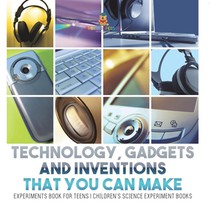 Technology, Gadgets and Inventions That You Can Make - Experiments Book for Teens | Children's Science Experiment Books