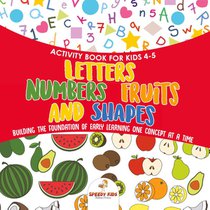 Activity Book for Kids 4-5. Letters, Numbers, Fruits and Shapes. Building the Foundation of Early Learning One Concept at a Time. Includes Coloring and Connect the Dots Exercises