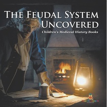 The Feudal System Uncovered- Children's Medieval History Books