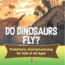Do Dinosaurs Fly? Prehistoric Animal Learning for Kids of All Ages