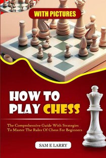 How to Play Chess: The comprehensive guide with strategies to master the rules of chess for beginners (BOOK 1)