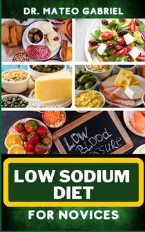 Low Sodium Diet for Novices: Enriched Recipes, Foods, Meal Plan & Procedures For Heart Health, Wellness. Resolving Blood Pressure, Stress Reduction