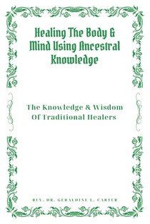 Healing The Body & Mind Using Ancestral Knowledge: The Knowledge & Wisdom Of Traditional Healers: Ancestral Healing, Traditional Healing, Ancient Reme
