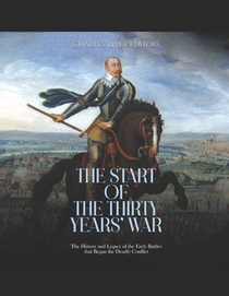 The Start of the Thirty Years' War: The History and Legacy of the Early Battles that Began the Deadly Conflict