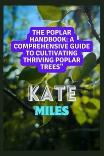 The Poplar Handbook: A Comprehensive Guide To Cultivating Thriving Poplar Trees: From Planting to Harvesting: Expert Tips, Varieties, and S