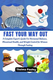 Fast Your Way Out: A Complete Experts Guide For Hormonal Balance, Menstrual Health and Weight Control For Women Through Fasting
