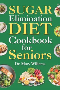 Sugar Elimination Diet Cookbook for Seniors: 30 Day Recipe Book Meal Plan to Get Rid of Excess Glucose Reversal for Beginners, Newly Diagnosed, Adults