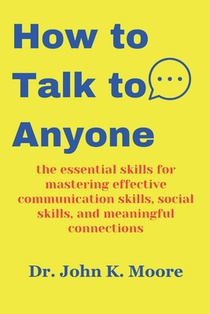 How to Talk to Anyone: the essential skills for mastering effective communication skills, social skills, and meaningful connections