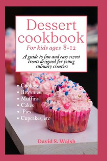 Dessert cookbook for kids ages 8-12: A guide to fun and easy sweet treats designed for young culinary creators