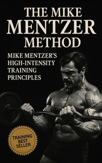 The Mike Mentzer Method: Mike Mentzer High-Intensity Training Principles