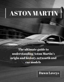 Aston Martin: The ultimate guide to understanding Aston Martin's origin and history, net worth and car models