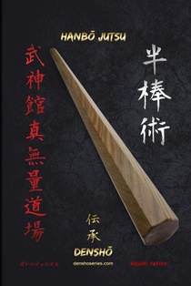 HanbŌ Jutsu DenshŌ: Todas las técnicas de Hanbō (bastón de 90cm de longitud) de la escuela Kukishinden Ryū están explicadas paso