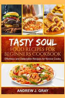 Tasty Soul Food Recipes for Beginners Cookbook: Effortless and delectable Recipes for Novice Cooks