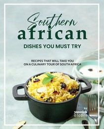 Southern African Dishes You Must Try: Recipes That Will Take You on a Culinary Tour of South Africa