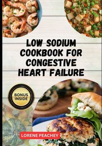 Low Sodium Cookbook for Congestive Heart Failure: The Complete Guide to Delicious low fat and low Cholesterol Recipes to Improve Heart Health and Lowe