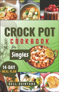 Crock Pot Cookbook for Singles: Easy, Delicious, and Time-Saving Recipes for Helping Busy Singles Create Flavorful and Satisfying Meals