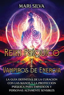 Reiki Psíquico y Vampiros de Energía: La guía definitiva de la curación con las manos y la protección psíquica para empáticos y personas altamente sen