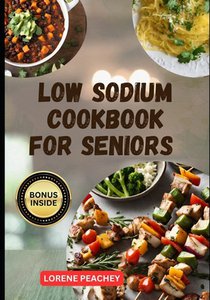 Low Sodium Cookbook for Seniors: The Complete Guide to Delicious low fat and low Cholesterol Recipes to Improve Heart Health and Lower Blood Pressure
