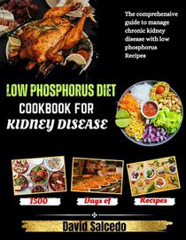 Low Phosphorus Diet Cookbook for Kidney Disease: The Comprehensive guide to Manage Chronic Kidney Disease with Low Phosphorus Recipes