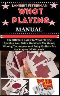 Whot Playing Manual: The Ultimate Guide To Whot Playing Develop Your Skills, Dominate The Game, Winning Techniques And Enjoy Endless Fun Fo