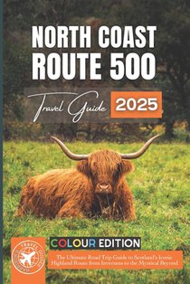 North Coast 500: The Ultimate Road Trip Guide to Scotland's Iconic Highland Route from Inverness to the Mystical Beyond