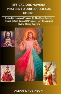 Efficacious Novena Prayers to Our Lord Jesus Christ: Includes Novena Prayers to the Most Sacred Heart, Infant Jesus of Prague, Holy Cross and Divine M
