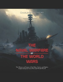 The Naval Warfare of World War II: The History of the Ships, Tactics, and Battles That Shaped the Fighting in the Atlantic and Pacific