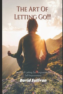 The Art of Letting Go: Forgiveness for Self-Improvement: Forgiveness for Self-Improvement