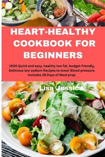 Heart Healthy Cookbook for Beginners: 1500 Quick and easy, healthy low fat, budget-friendly, Delicious low sodium Recipes to lower Blood pressure. Inc