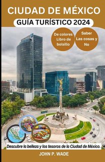 Ciudad de México Guía Turístico 2024: Ciudad de México para principiantes: mapas, direcciones, principales atracciones, alojamiento, aeropuertos, banc