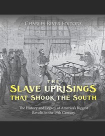 The Slave Uprisings that Shook the South: The History and Legacy of America's Biggest Revolts in the 19th Century