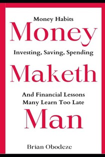 Money Maketh Man: Money Habits, Investing, Saving, Spending, and Financial Lessons Many Learn Too Late