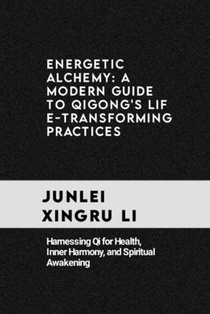 Energetic Alchemy: A Modern Guide to Qigong's Life-Transforming Practices: Harnessing Qi for Health, Inner Harmony, and Spiritual Awakeni