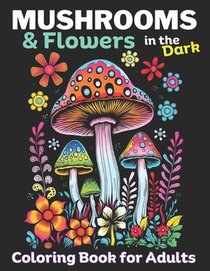 Mushrooms & Flowers In the Dark: Adult coloring Book, Relieve stress, promote Mindlfulness: 50 Dark pages to color inside this Mushroom & Flower color