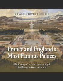 France and England's Most Famous Palaces: The History of the Most Famous Royal Residences in Western Europe