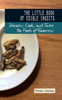 The Little Book of Edible Insects: Discover, Cook, and Taste the Foods of Tomorrow