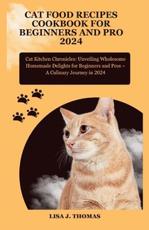 Cat food recipes cookbook for beginners and pro 2024: Cat Kitchen Chronicles: Unveiling Wholesome Homemade Delights for Beginners and Pros - A Culinar
