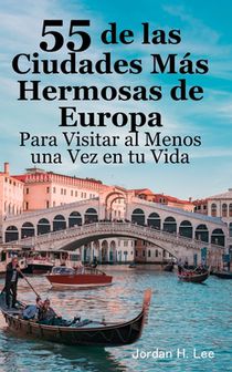 55 de las Ciudades Más Hermosas de Europa Para Visitar al Menos una Vez en tu Vida: Guía de viaje urbano: París, Roma, Barcelona, Londres, Praga, Vene