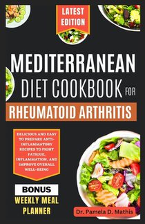 Mediterranean Diet Cookbook for Rheumatoid Arthritis: Delicious and easy to prepare anti-inflammatory recipes to fight fatigue, inflammation, and impr