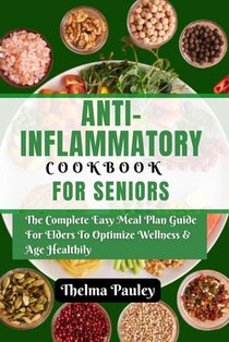 Anti- Inflammatory Cookbook for Seniors: The Complete & Easy Meal Plan Guide For Elders To Optimize Wellness & Age Healthily