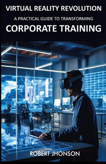 Virtual Reality Revolution: A Practical Guide to Transforming Corporate Training