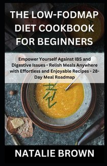 The Low-FODMAP Diet Cookbook for Beginners: Empower Yourself Against IBS and Digestive Issues - Relish Meals Anywhere with Effortless and Enjoyable Re