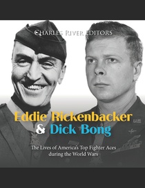 Eddie Rickenbacker and Dick Bong: The Lives of America's Top Fighter Aces during the World Wars