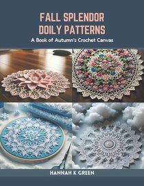 Fall Splendor Doily Patterns: A Book of Autumn's Crochet Canvas