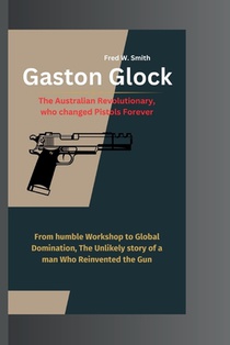 Gaston Glock: The Australian Revolutionary, who changed Pistols Forever- From humble Workshop to Global Domination, The Unlikely sto
