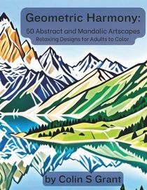 Geometric Harmony: Abstract and Mandalic Artscapes: Adult Coloring Book for Relaxation and Creative Expression - Featuring Geometric Land