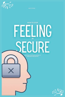 How to Stop Feeling insecure: Practical Strategies on How to Overcome Insecurities (Overcoming Jealousy)