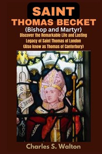 Saint Thomas Becket (Bishop and Martyr): Discover the Remarkable Life and Lasting Legacy of Saint Thomas of London (Also know as Thomas of Canterbury)