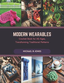 Modern Wearables: Crochet Book for All Ages, Transforming Traditional Patterns