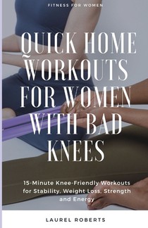 Quick Home Workouts for Women with Bad Knees: 15-Minute Knee-Friendly Workouts for Stability, Weight Loss, Strength and Energy